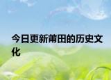 今日更新莆田的历史文化