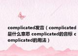 complicated发音（complicated是什么意思 complicated的音标 complicated的用法）