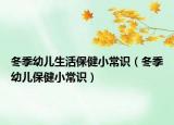 冬季幼儿生活保健小常识（冬季幼儿保健小常识）
