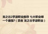 龙之谷2手游职业推荐 七大职业哪一个最强?（贤者 龙之谷手游职业）