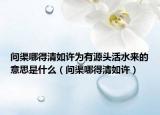 问渠哪得清如许为有源头活水来的意思是什么（问渠哪得清如许）