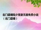 名门盛婚陆少宠妻无度免费小说（名门盛婚）