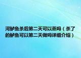 河鲈鱼杀后第二天可以蒸吗（杀了的鲈鱼可以第二天做吗详细介绍）