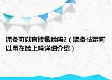 泥灸可以直接敷脸吗?（泥灸祛湿可以用在脸上吗详细介绍）