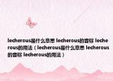 lecherous是什么意思 lecherous的音标 lecherous的用法（lecherous是什么意思 lecherous的音标 lecherous的用法）