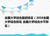 全国大学综合最新排名（2019全国大学综合排名 全国大学综合水平排名）