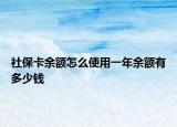 社保卡余额怎么使用一年余额有多少钱