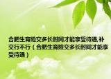合肥生育险交多长时间才能享受待遇,补交行不行（合肥生育险交多长时间才能享受待遇）
