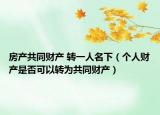 房产共同财产 转一人名下（个人财产是否可以转为共同财产）