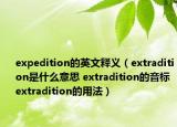 expedition的英文释义（extradition是什么意思 extradition的音标 extradition的用法）