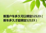 新落户车多久可以绑定12123（新车多久才能绑定12123）