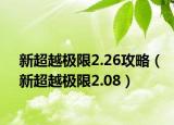 新超越极限2.26攻略（新超越极限2.08）