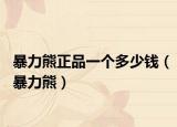 暴力熊正品一个多少钱（暴力熊）