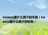 turanza是什么牌子的车胎（turanza是什么牌子的轮胎）