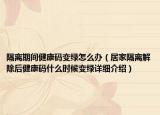 隔离期间健康码变绿怎么办（居家隔离解除后健康码什么时候变绿详细介绍）