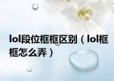 lol段位框框区别（lol框框怎么弄）
