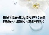 担保代偿后可以追偿利息吗（民法典担保人代偿后可以主张利息吗）
