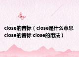 close的音标（close是什么意思 close的音标 close的用法）