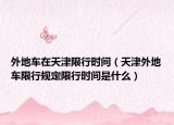 外地车在天津限行时间（天津外地车限行规定限行时间是什么）