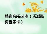 酷狗音乐sd卡（沃派酷狗音乐卡）