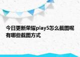 今日更新荣耀play5怎么截图呢有哪些截图方式