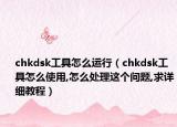 chkdsk工具怎么运行（chkdsk工具怎么使用,怎么处理这个问题,求详细教程）
