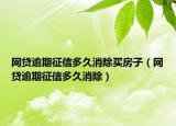 网贷逾期征信多久消除买房子（网贷逾期征信多久消除）