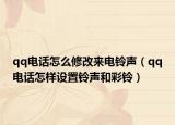 qq电话怎么修改来电铃声（qq电话怎样设置铃声和彩铃）