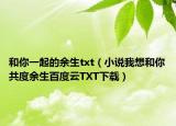 和你一起的余生txt（小说我想和你共度余生百度云TXT下载）