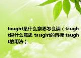 taught是什么意思怎么读（taught是什么意思 taught的音标 taught的用法）