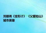 刘顺尧《变形计》 《父爱如山》城市英雄