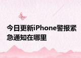 今日更新iPhone警报紧急通知在哪里