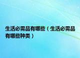生活必需品有哪些（生活必需品有哪些种类）