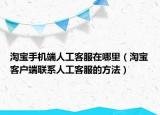 淘宝手机端人工客服在哪里（淘宝客户端联系人工客服的方法）