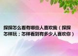 探探怎么看有哪些人喜欢我（探探怎样玩；怎样看到有多少人喜欢你）