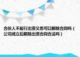 合伙人不履行出资义务可以解除合同吗（公司成立后解除出资合同合法吗）