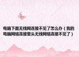 电脑下面无线网连接不见了怎么办（我的电脑网络连接里头无线网络连接不见了）