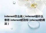 interest怎么说（interest是什么意思 interest的音标 interest的用法）
