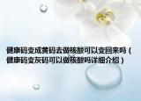 健康码变成黄码去做核酸可以变回来吗（健康码变灰码可以做核酸吗详细介绍）