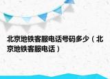 北京地铁客服电话号码多少（北京地铁客服电话）