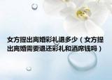 女方提出离婚彩礼退多少（女方提出离婚需要退还彩礼和酒席钱吗）