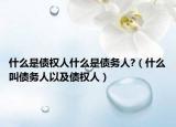什么是债权人什么是债务人?（什么叫债务人以及债权人）