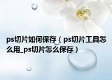 ps切片如何保存（ps切片工具怎么用_ps切片怎么保存）