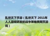 乱世天下手游（乱世天下 2011年人人游戏研发的战争策略类网页游戏）