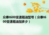 众泰t600变速箱油型号（众泰t600变速箱油加多少）