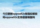 今日更新oppoa92s有指纹解锁吗oppoa92s支持语音唤醒吗
