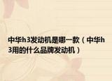 中华h3发动机是哪一款（中华h3用的什么品牌发动机）