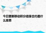 今日更新移动积分倍享合约是什么意思