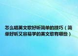 怎么唱英文歌好听简单的技巧（简单好听又容易学的英文歌有哪些）