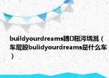 buildyourdreams鏄粈涔堣溅（车屁股bulidyourdreams是什么车）